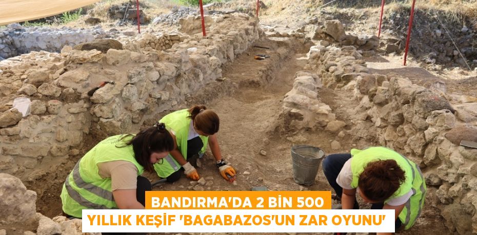 Bandırma'da 2 bin 500 yıllık keşif 'Bagabazos'un zar oyunu'