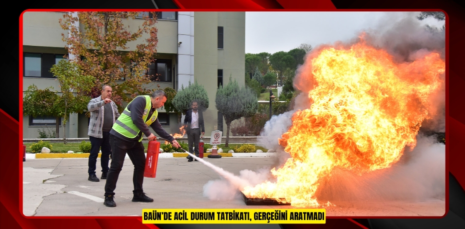 BAÜN’DE ACİL DURUM TATBİKATI, GERÇEĞİNİ ARATMADI