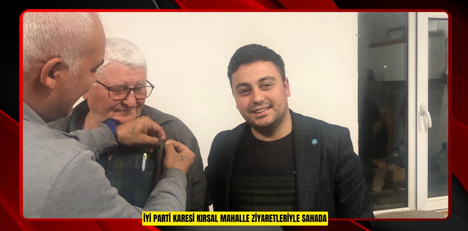 İYİ PARTİ KARESİ KIRSAL MAHALLE ZİYARETLERİYLE SAHADA