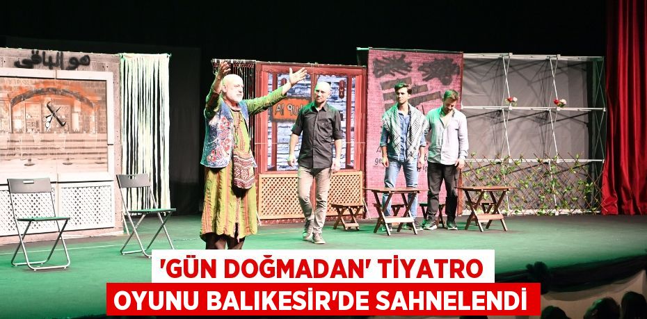 “Gün Doğmadan” Tiyatro Oyunu Balıkesir'de Sahnelendi