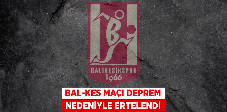 BAL-KES MAÇI DEPREM  NEDENİYLE ERTELENDİ