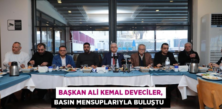Başkan Ali Kemal Deveciler, basın mensuplarıyla buluştu  