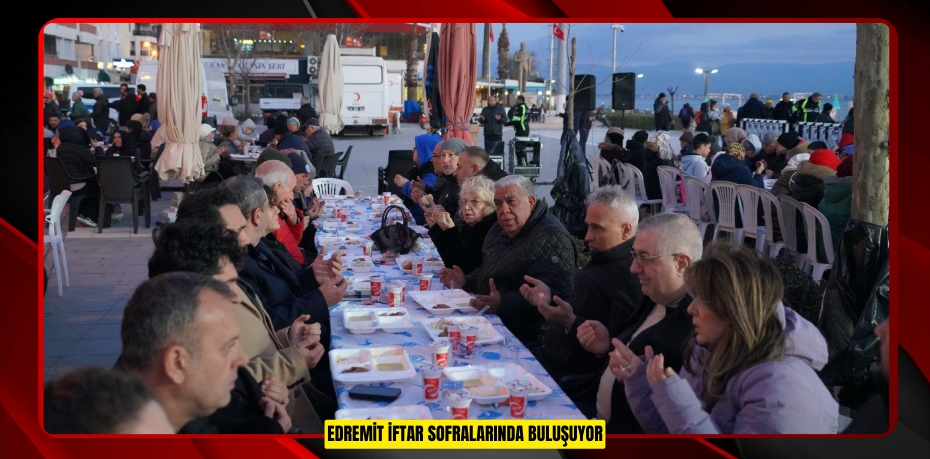 EDREMİT İFTAR SOFRALARINDA BULUŞUYOR
