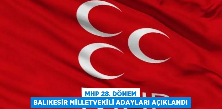 MHP 28. Dönem Balıkesir milletvekili adayları açıklandı