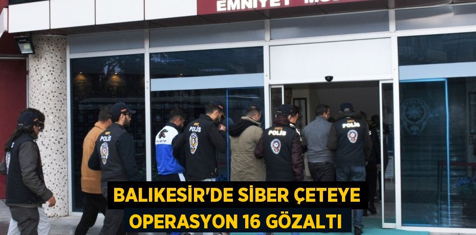 Balıkesir'de Siber çeteye operasyon 16 gözaltı