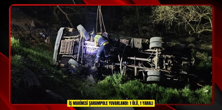  İş makinesi şarampole yuvarlandı: 1 ölü, 1 yaralı   