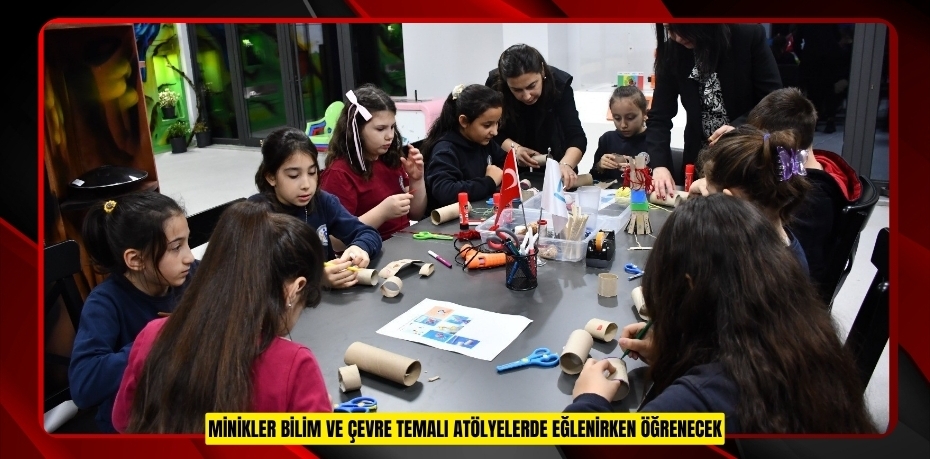Minikler bilim ve çevre temalı atölyelerde eğlenirken öğrenecek  