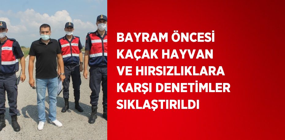 BAYRAM ÖNCESİ KAÇAK HAYVAN VE HIRSIZLIKLARA KARŞI DENETİMLER SIKLAŞTIRILDI