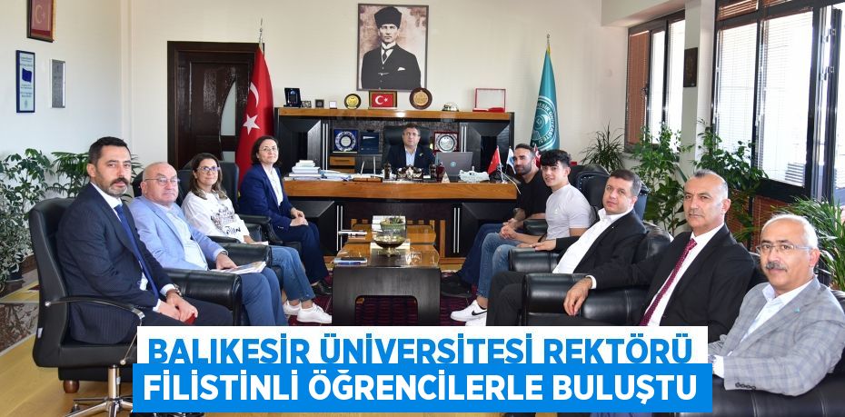 Balıkesir Üniversitesi Rektörü Filistinli Öğrencilerle buluştu