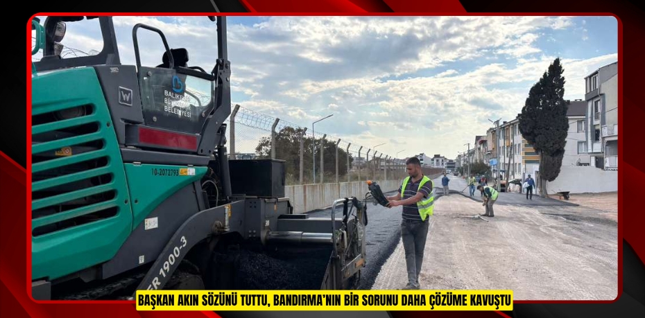 BAŞKAN AKIN SÖZÜNÜ TUTTU, BANDIRMA’NIN BİR SORUNU DAHA ÇÖZÜME KAVUŞTU
