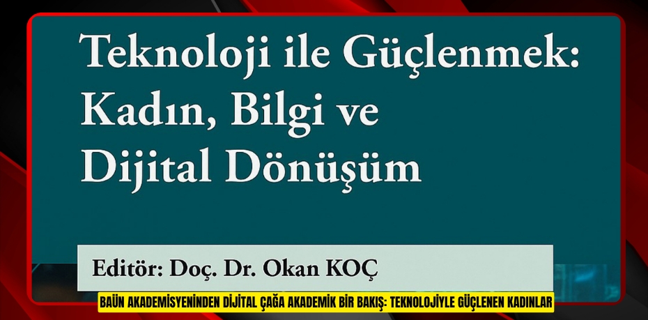 BAÜN AKADEMİSYENİNDEN DİJİTAL ÇAĞA AKADEMİK BİR BAKIŞ: TEKNOLOJİYLE GÜÇLENEN KADINLAR