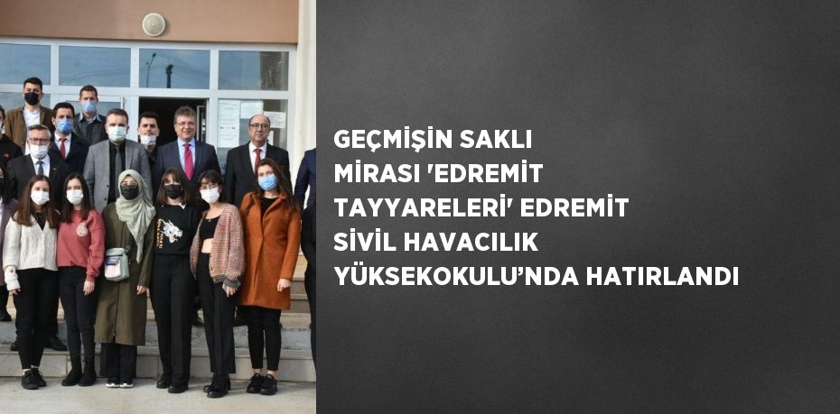 GEÇMİŞİN SAKLI MİRASI 'EDREMİT TAYYARELERİ' EDREMİT SİVİL HAVACILIK YÜKSEKOKULU’NDA HATIRLANDI