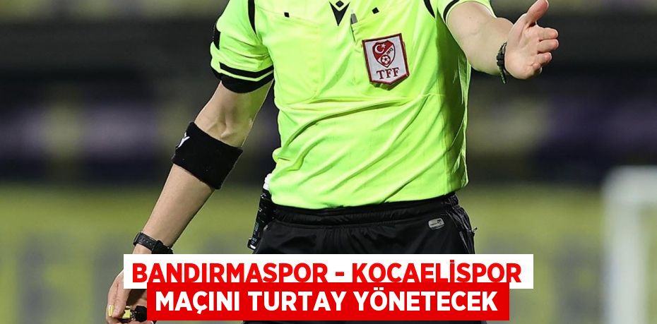 Bandırmaspor - Kocaelispor maçını Turtay yönetecek