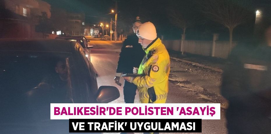 Balıkesir'de polisten 'Asayiş ve Trafik' uygulaması
