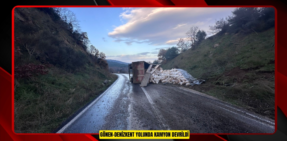 Gönen-Denizkent yolunda kamyon devrildi