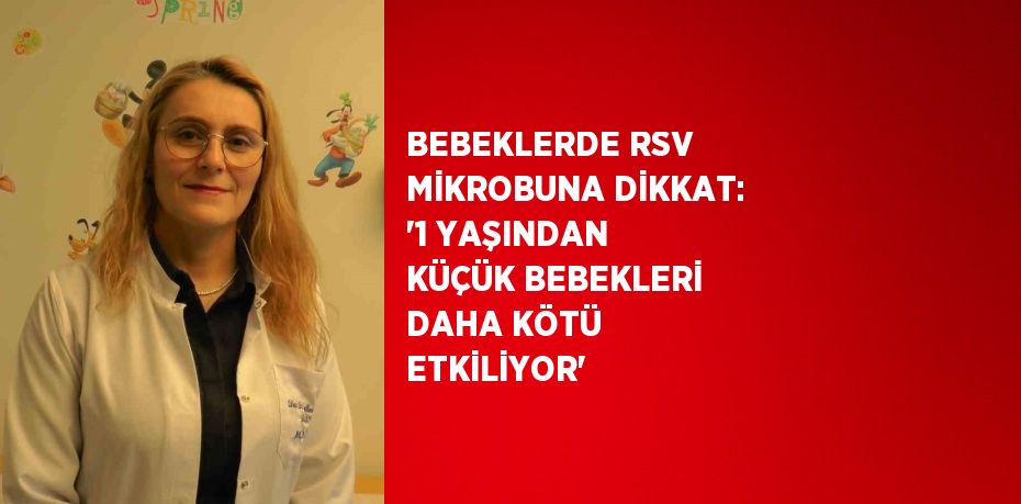 BEBEKLERDE RSV MİKROBUNA DİKKAT: '1 YAŞINDAN KÜÇÜK BEBEKLERİ DAHA KÖTÜ ETKİLİYOR'