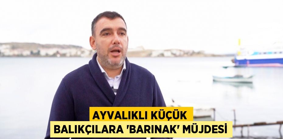 Ayvalıklı küçük balıkçılara “barınak” müjdesi