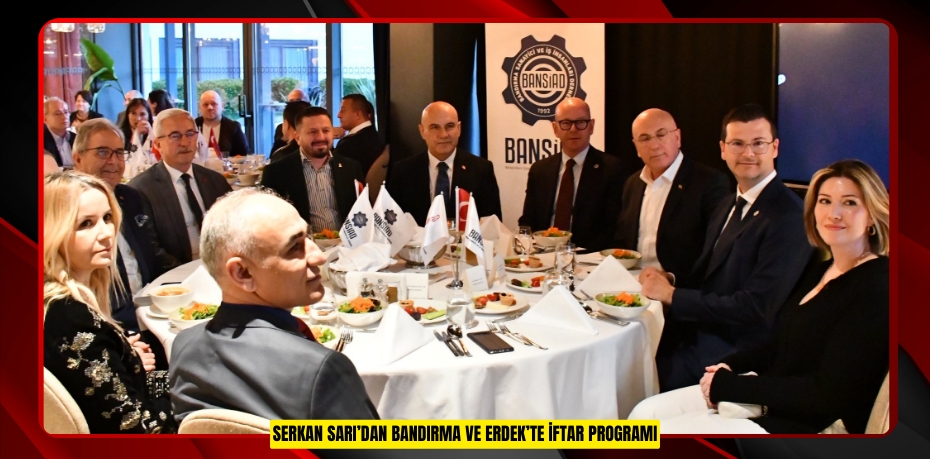 SERKAN SARI’DAN BANDIRMA VE ERDEK’TE İFTAR PROGRAMI