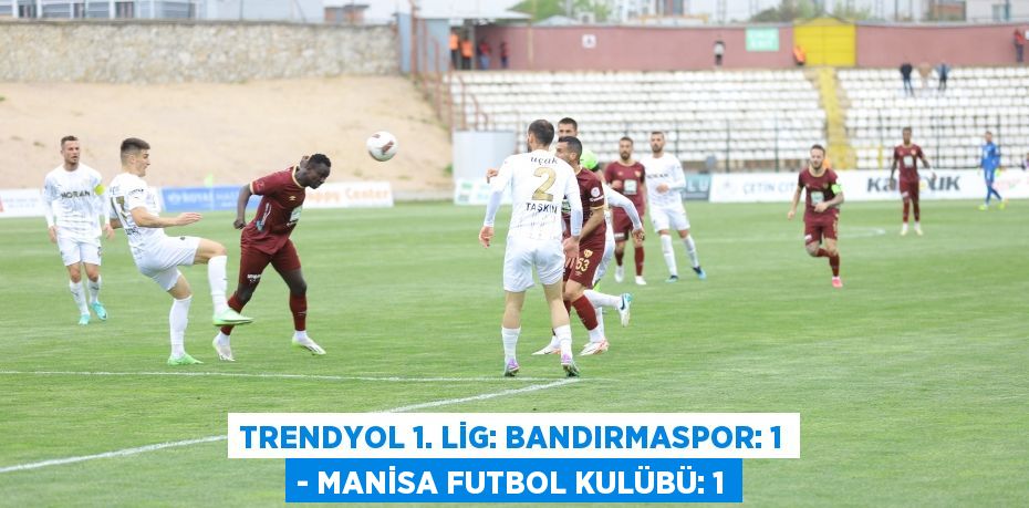 Trendyol 1. Lig: Bandırmaspor: 1 - Manisa Futbol Kulübü: 1