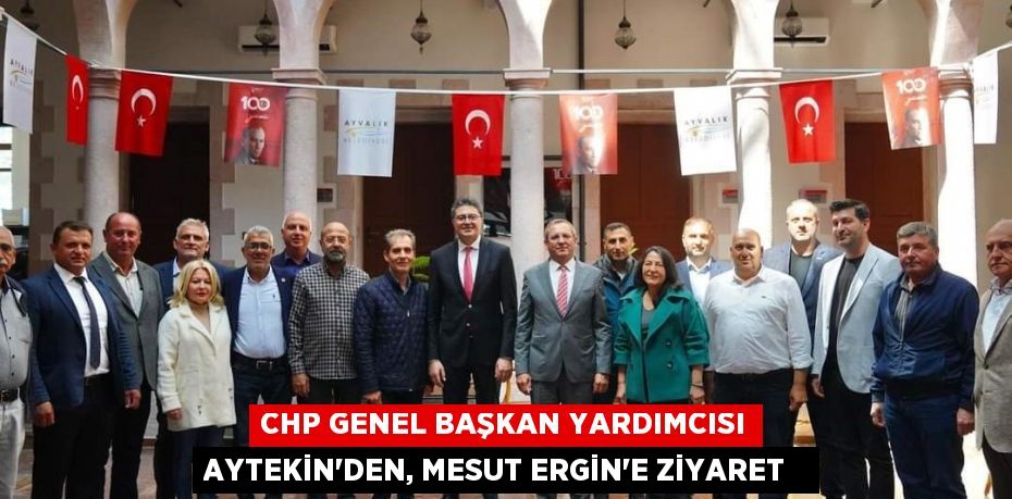 CHP Genel Başkan Yardımcısı Aytekin’den, Mesut Ergin’e ziyaret  