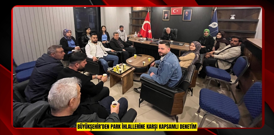 BÜYÜKŞEHİR’DEN PARK İHLALLERİNE KARŞI KAPSAMLI DENETİM