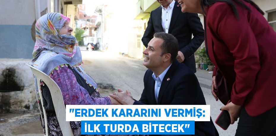 "ERDEK KARARINI VERMİŞ: İLK TURDA BİTECEK"