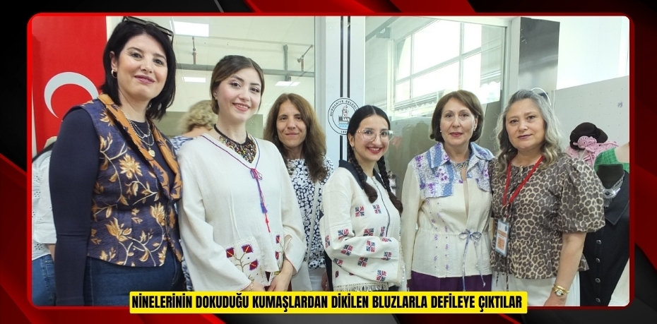 Ninelerinin dokuduğu kumaşlardan dikilen bluzlarla defileye çıktılar