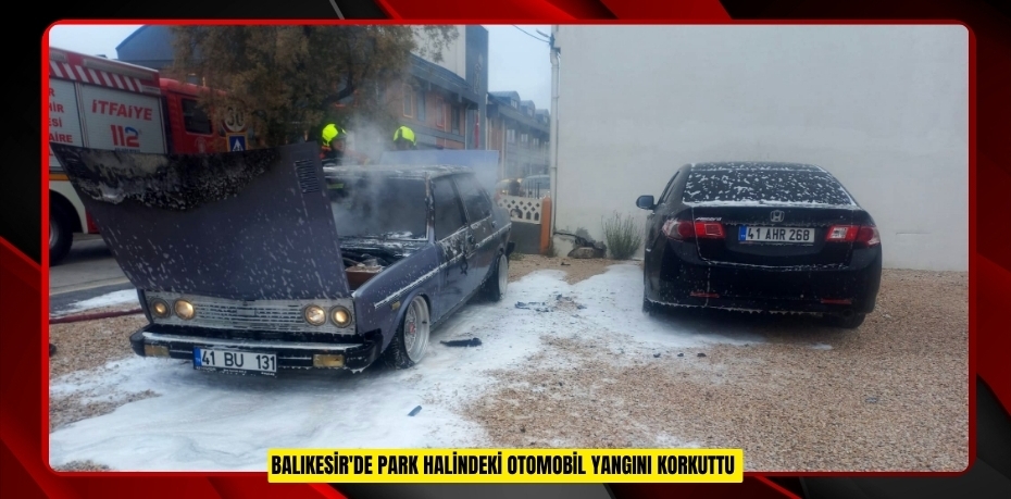 Balıkesir'de park halindeki otomobil yangını korkuttu