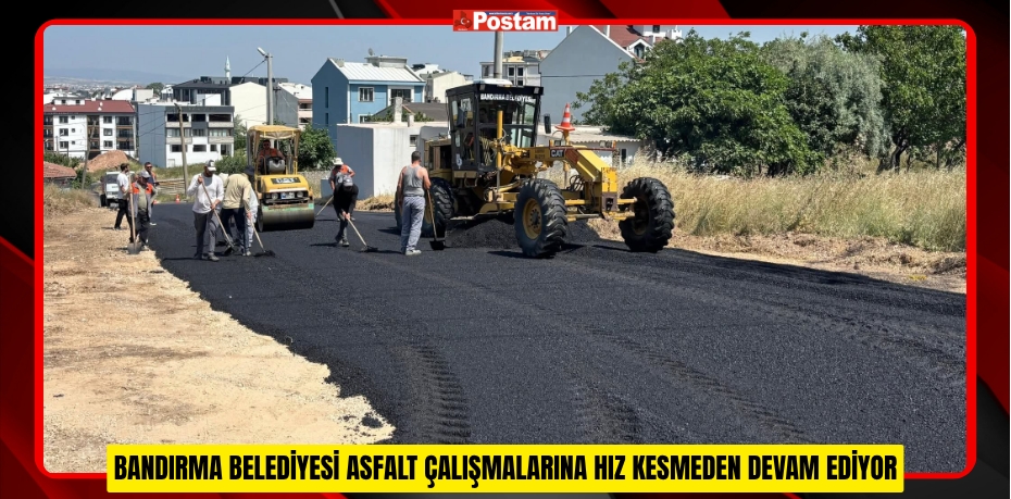 BANDIRMA BELEDİYESİ ASFALT ÇALIŞMALARINA HIZ KESMEDEN DEVAM EDİYOR