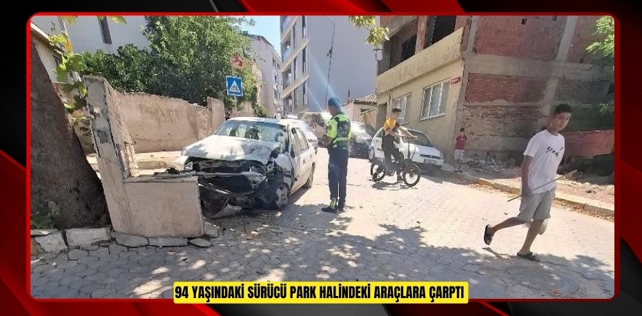 94 yaşındaki sürücü park halindeki araçlara çarptı  