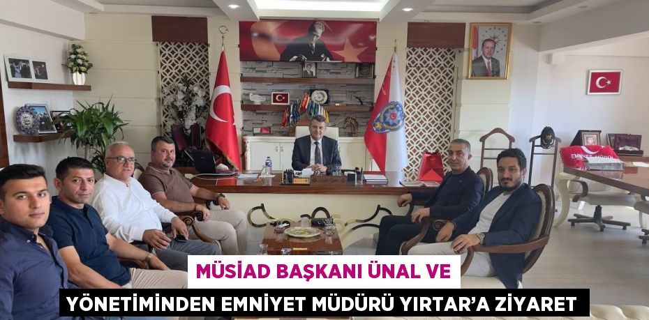 MÜSİAD BAŞKANI ÜNAL VE YÖNETİMİNDEN EMNİYET MÜDÜRÜ YIRTAR’A ZİYARET