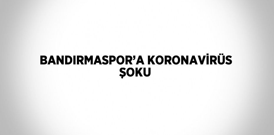 BANDIRMASPOR’A KORONAVİRÜS ŞOKU