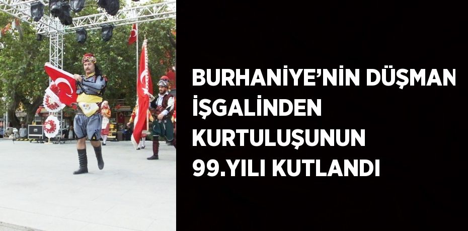 BURHANİYE’NİN DÜŞMAN İŞGALİNDEN KURTULUŞUNUN 99.YILI KUTLANDI