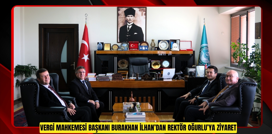 Vergi Mahkemesi Başkanı Burak Han İlhan’dan Rektör Oğurlu’ya İade-i Ziyaret