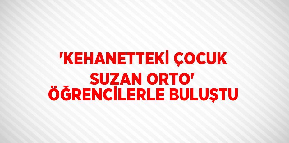 'KEHANETTEKİ ÇOCUK SUZAN ORTO' ÖĞRENCİLERLE BULUŞTU