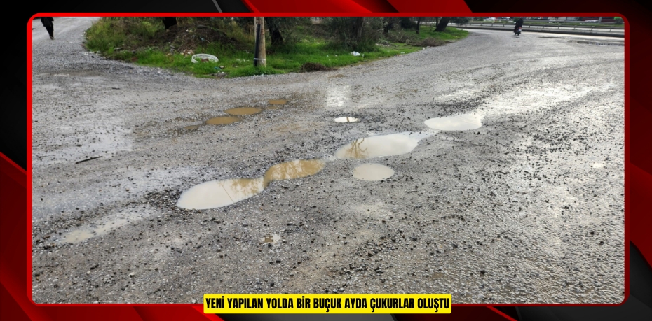 Yeni yapılan yolda bir buçuk ayda çukurlar oluştu