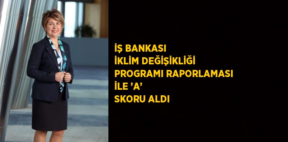 İŞ BANKASI İKLİM DEĞİŞİKLİĞİ PROGRAMI RAPORLAMASI İLE ’A’ SKORU ALDI