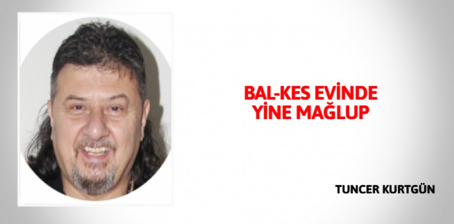 BAL-KES EVİNDE YİNE MAĞLUP