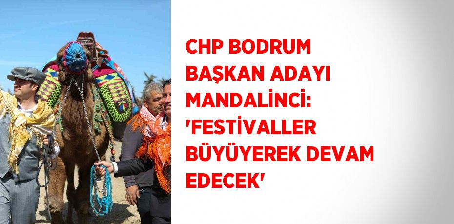 CHP BODRUM BAŞKAN ADAYI MANDALİNCİ: 'FESTİVALLER BÜYÜYEREK DEVAM EDECEK'