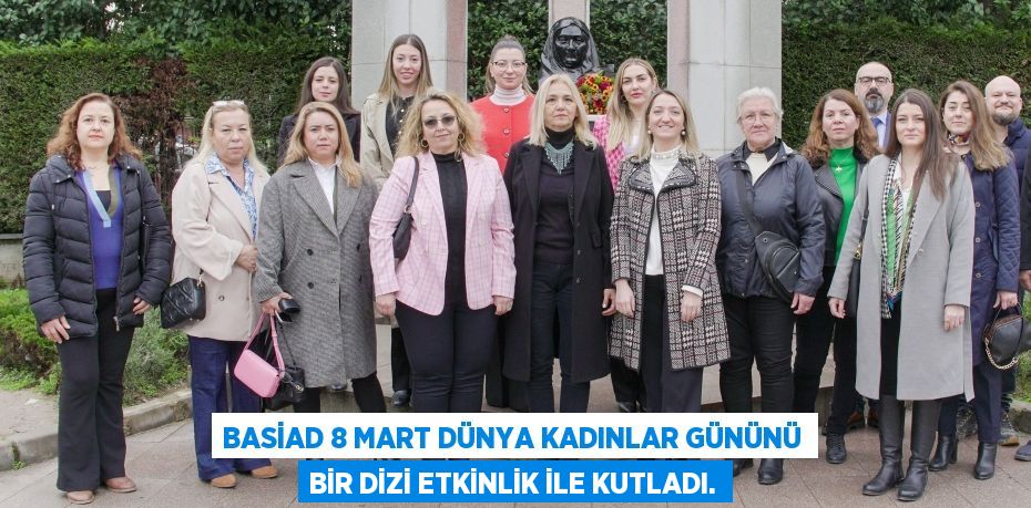 BASİAD 8 Mart Dünya Kadınlar Gününü Bir Dizi Etkinlik ile Kutladı.