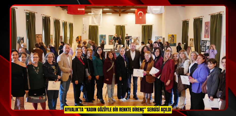 AYVALIK’TA “KADIN GÖZÜYLE BİR RENKTE DİRENÇ” SERGİSİ AÇILDI