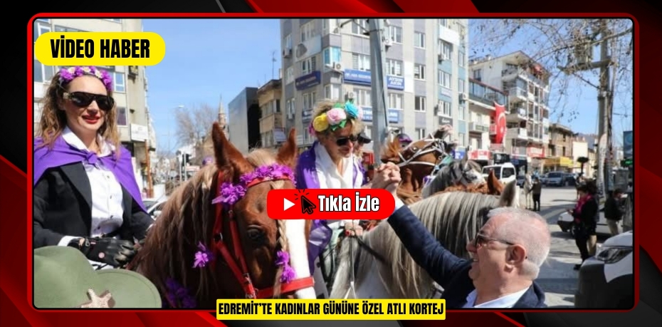 EDREMİT'TE KADINLAR GÜNÜNE ÖZEL ATLI KORTEJ