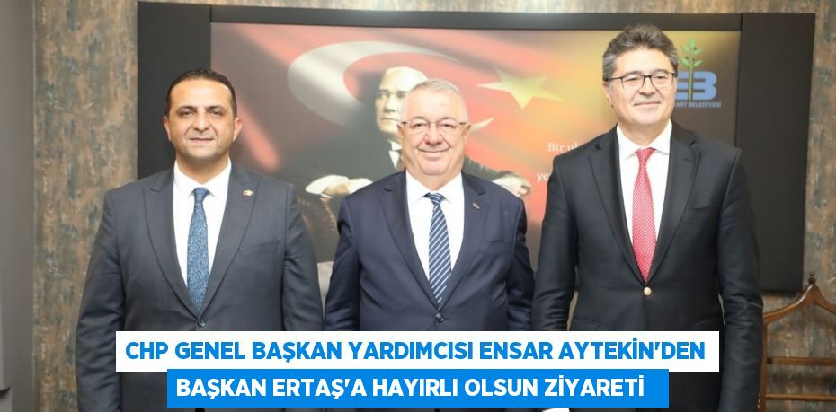 CHP Genel Başkan Yardımcısı Ensar Aytekin’den Başkan Ertaş’a hayırlı olsun ziyareti  