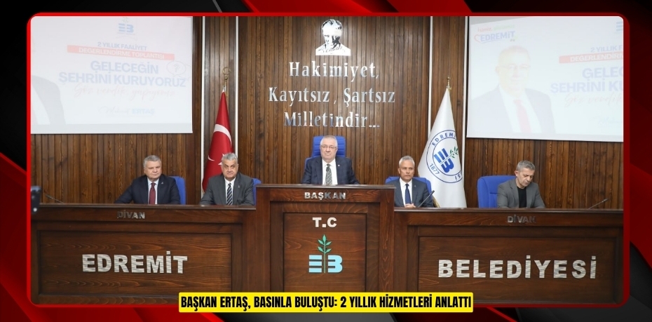 BAŞKAN ERTAŞ, BASINLA BULUŞTU: 2 YILLIK HİZMETLERİ ANLATTI
