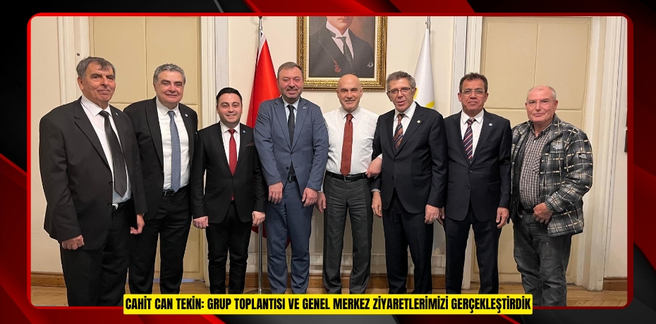 CAHİT CAN TEKİN: GRUP TOPLANTISI VE GENEL MERKEZ ZİYARETLERİMİZİ GERÇEKLEŞTİRDİK