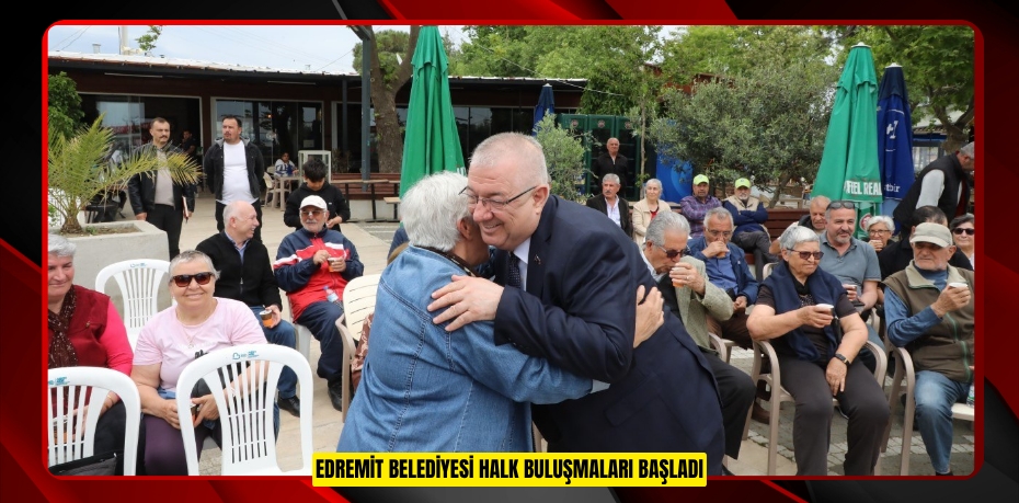 EDREMİT BELEDİYESİ HALK BULUŞMALARI BAŞLADI