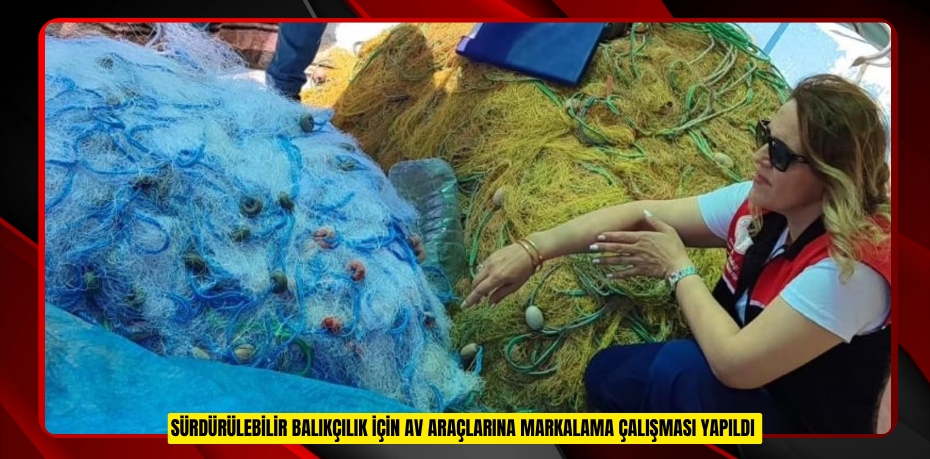 Sürdürülebilir balıkçılık için av araçlarına markalama çalışması yapıldı