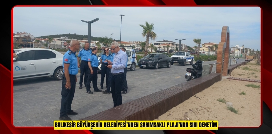BALIKESİR BÜYÜKŞEHİR BELEDİYESİ'NDEN SARIMSAKLI PLAJI'NDA SIKI DENETİM