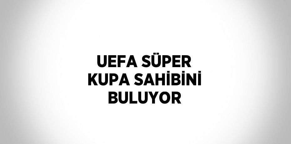 UEFA SÜPER KUPA SAHİBİNİ BULUYOR