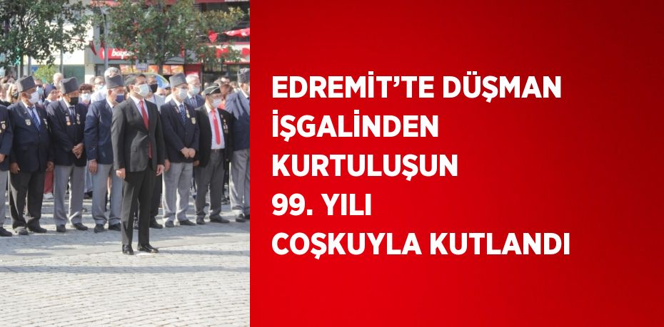 EDREMİT’TE DÜŞMAN İŞGALİNDEN KURTULUŞUN 99. YILI COŞKUYLA KUTLANDI